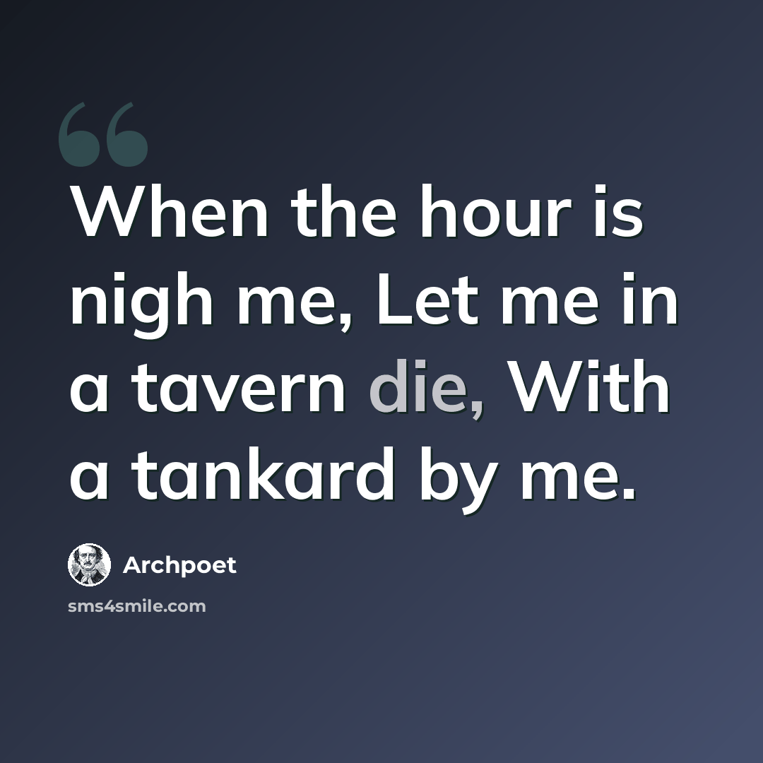 “When the hour is nigh me, Let me in a tavern die, With a tankard by me.” quote by Archpoet