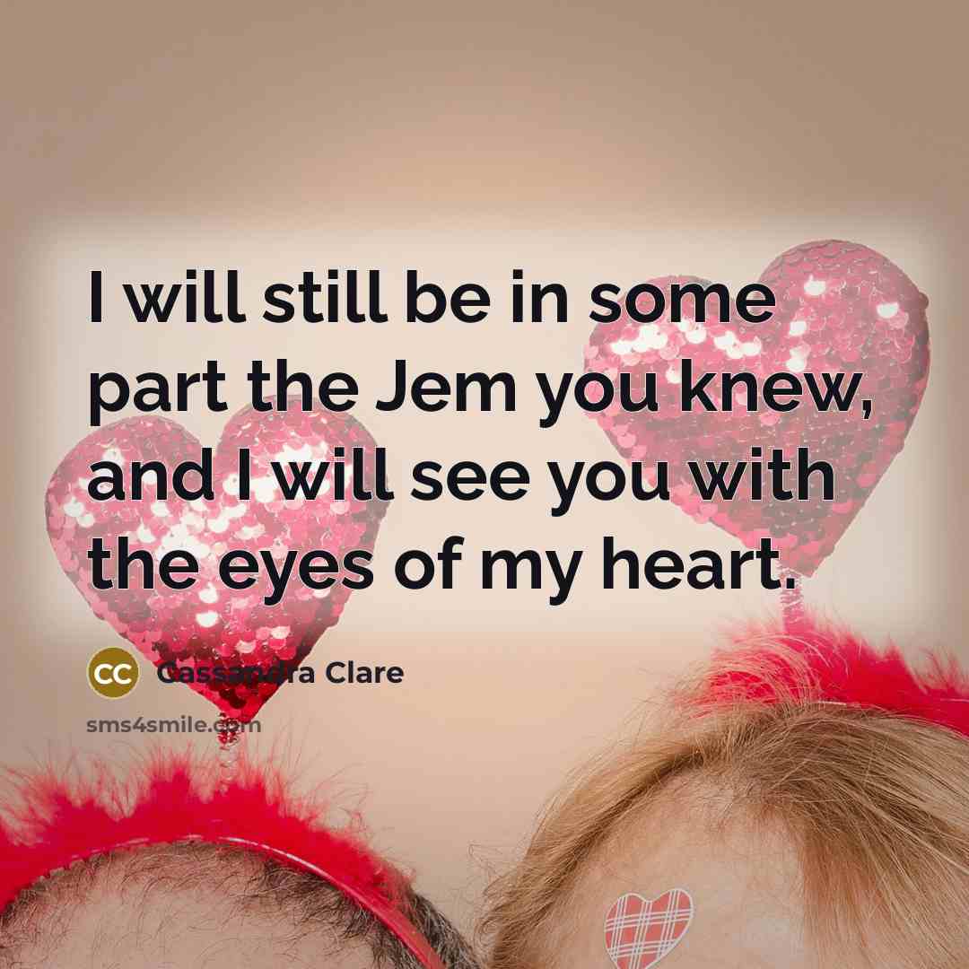 “I will still be in some part the Jem you knew, and I will see you with the eyes of my heart.” quote by Cassandra Clare
