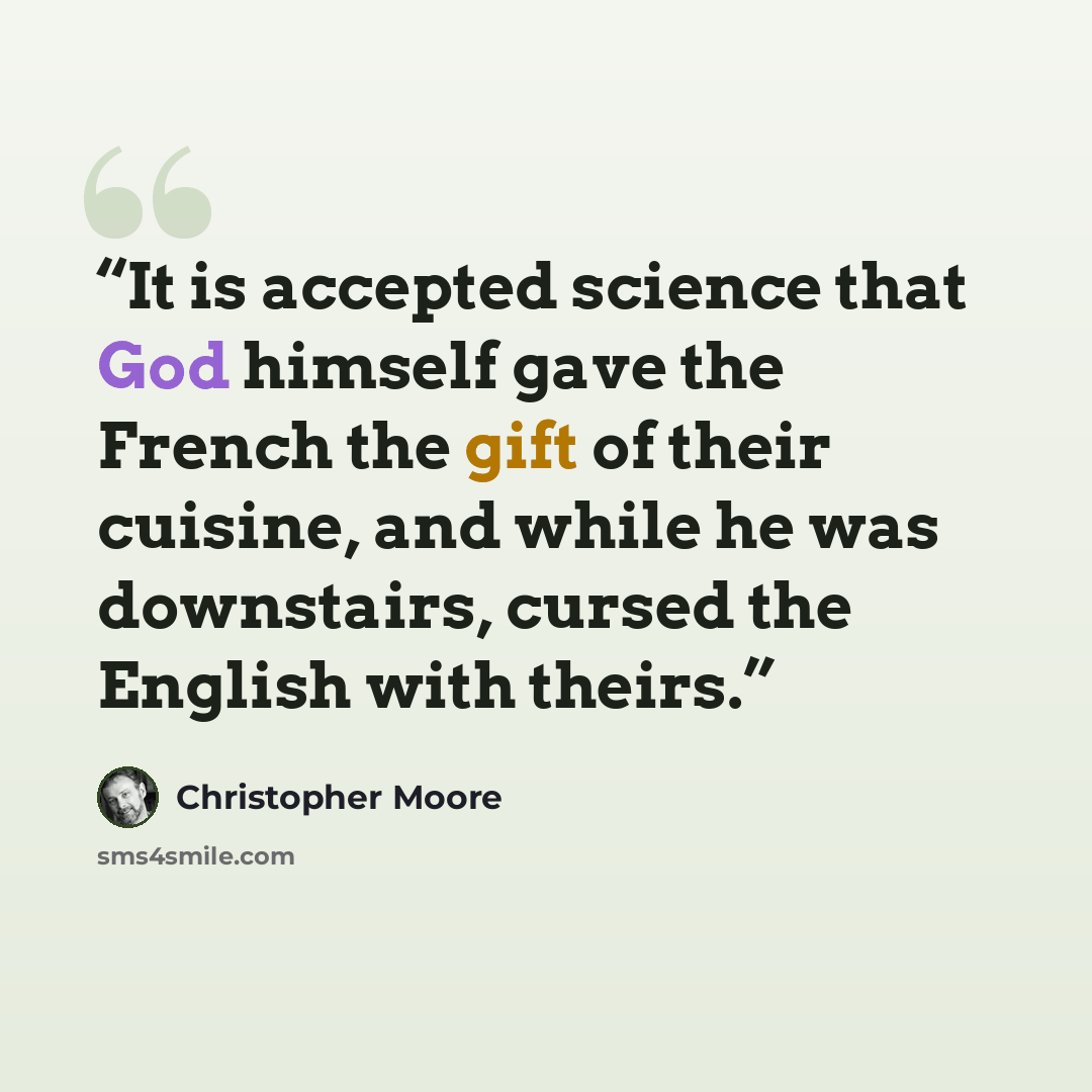 “It is accepted science that God himself gave the French the gift of their cuisine, and while he was downstairs, cursed the English with theirs.” quote by Christopher Moore