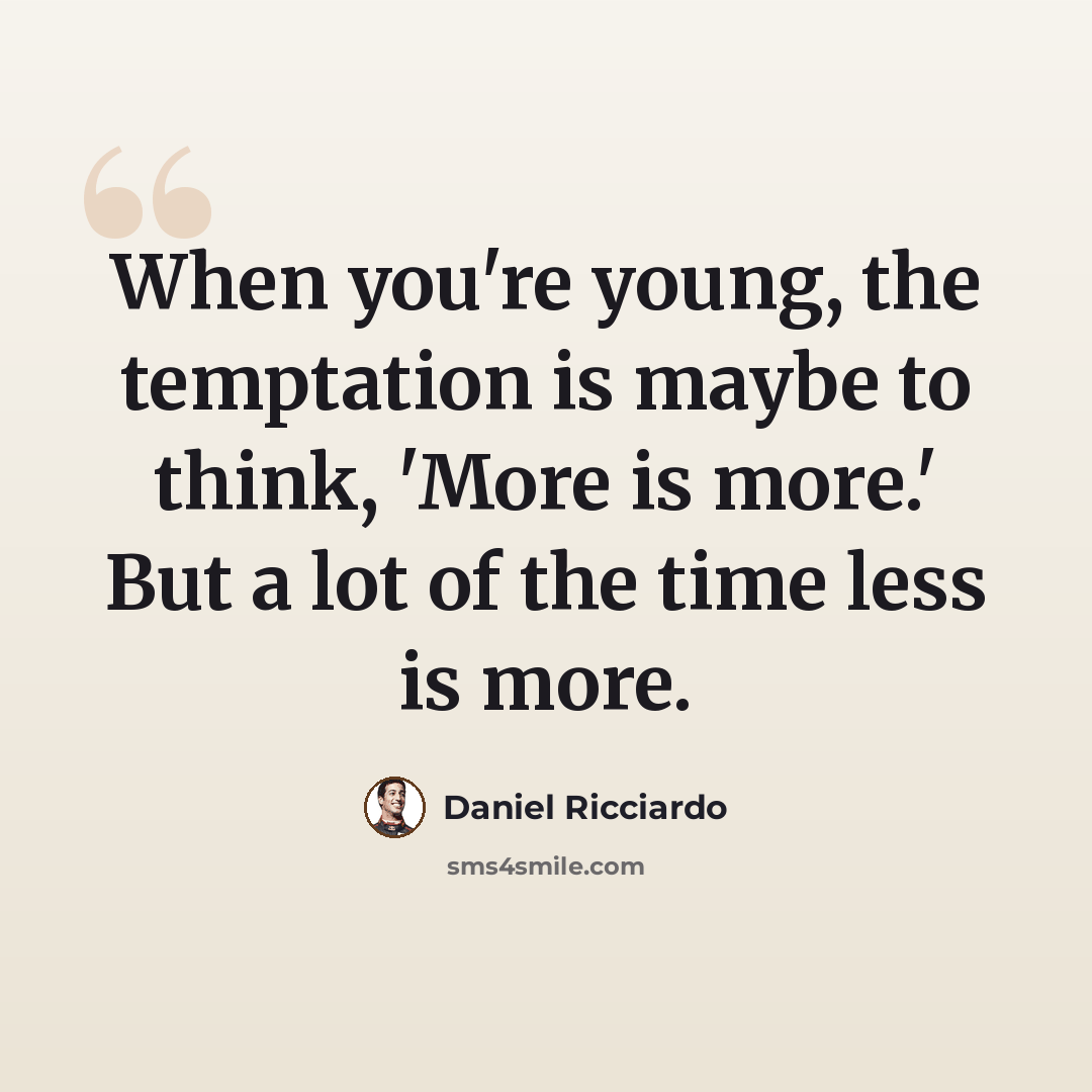 “When you're young, the temptation is maybe to think, 'More is more.' But a lot of the time less is more.” quote by Daniel Ricciardo