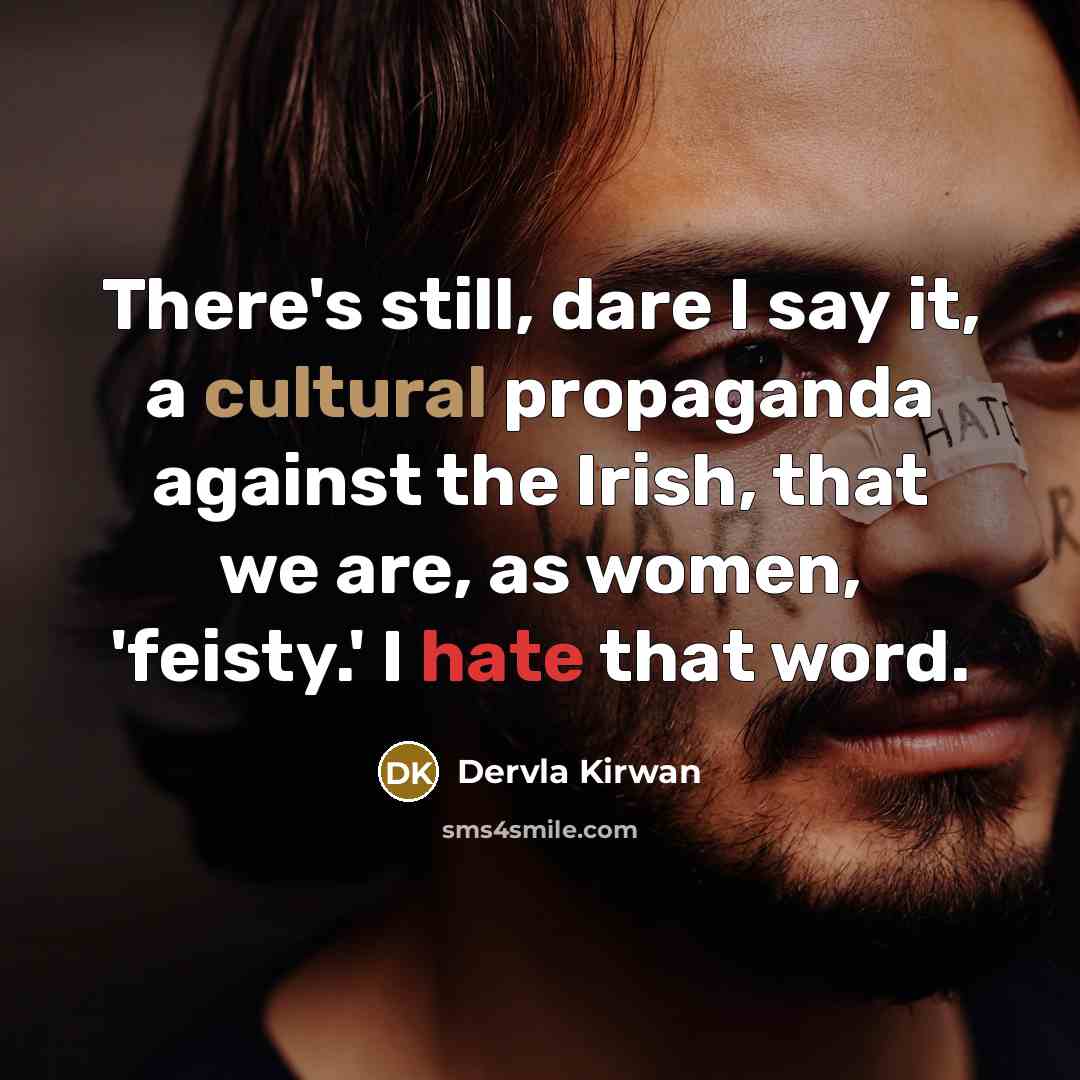 “There's still, dare I say it, a cultural propaganda against the Irish, that we are, as women, 'feisty.' I hate that word.” quote by Dervla Kirwan