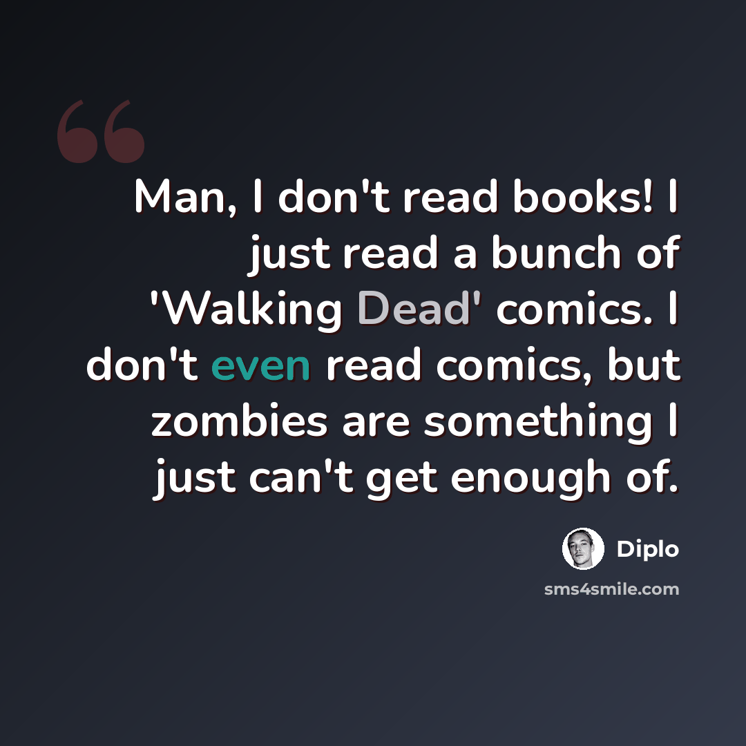 “Man, I don't read books! I just read a bunch of 'Walking Dead' comics. I don't even read comics, but zombies are something I just can't get enough of.” quote by Diplo