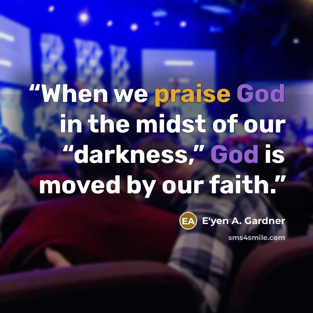 “When we praise God in the midst of our “darkness,” God is moved by our faith.” quote by E'yen A. Gardner