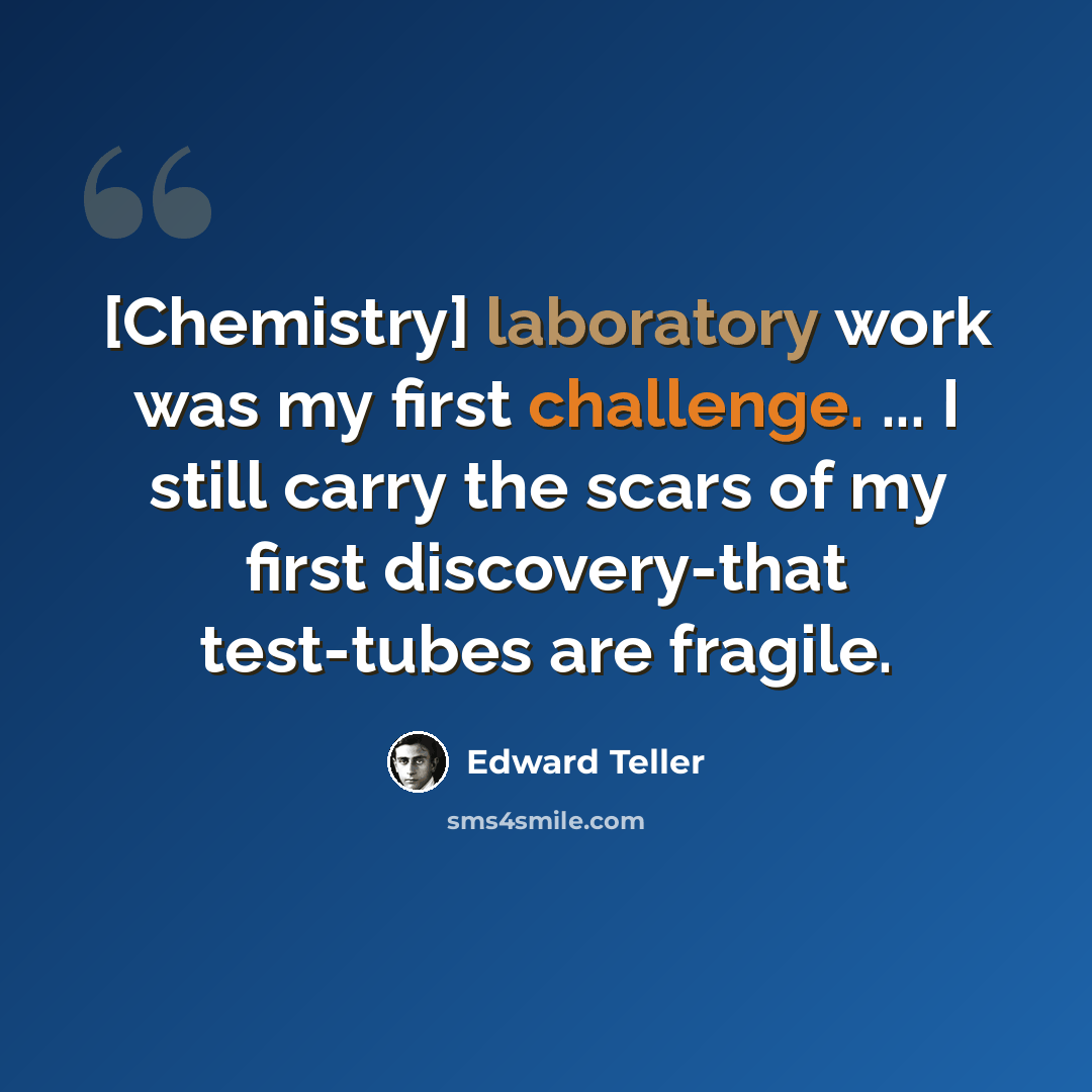 “[Chemistry] laboratory work was my first challenge. ... I still carry the scars of my first discovery-that test-tubes are fragile.” quote by Edward Teller