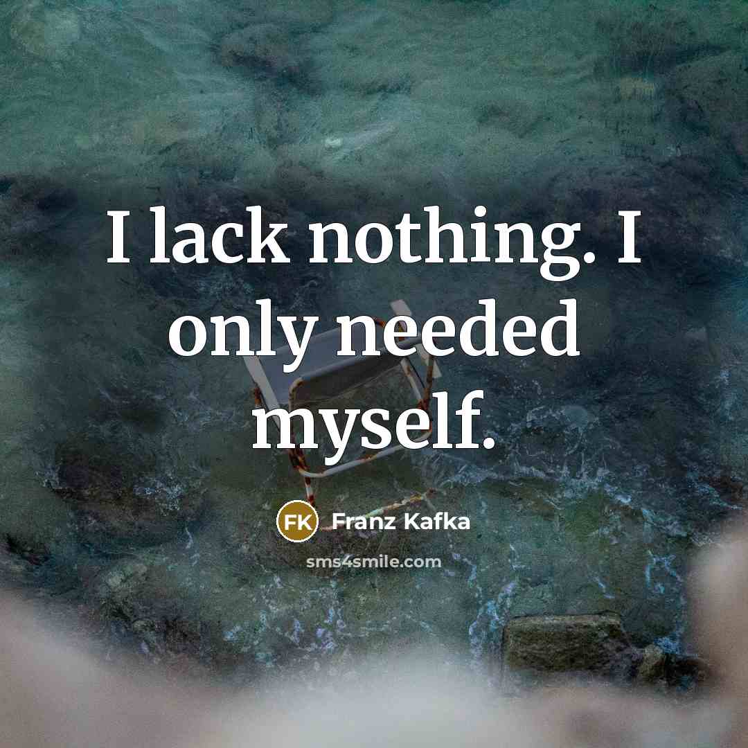 “I lack nothing. I only needed myself.” quote by Franz Kafka