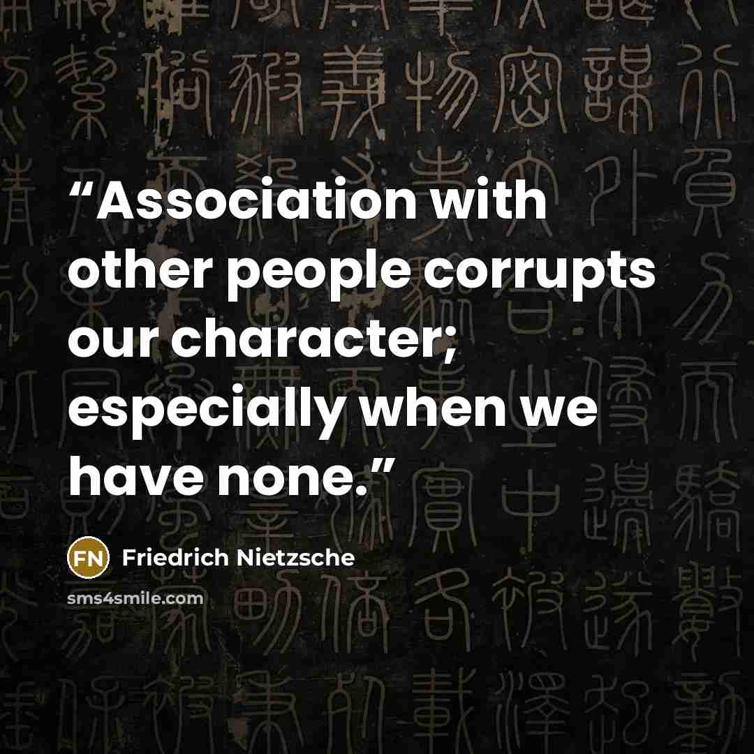 “Association with other people corrupts our character; especially when we have none.” quote by Friedrich Nietzsche