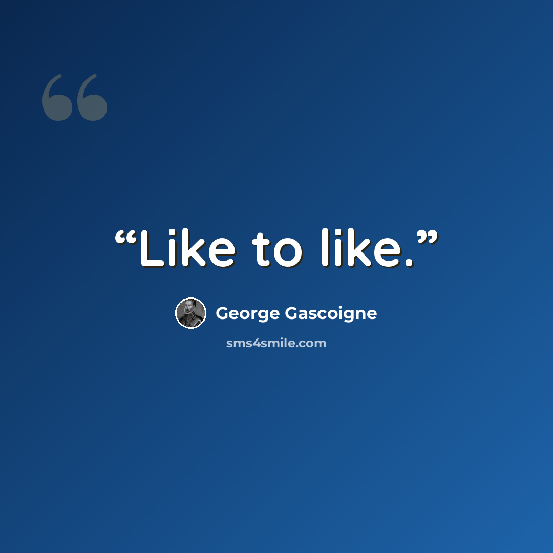 “Like to like.” quote by George Gascoigne