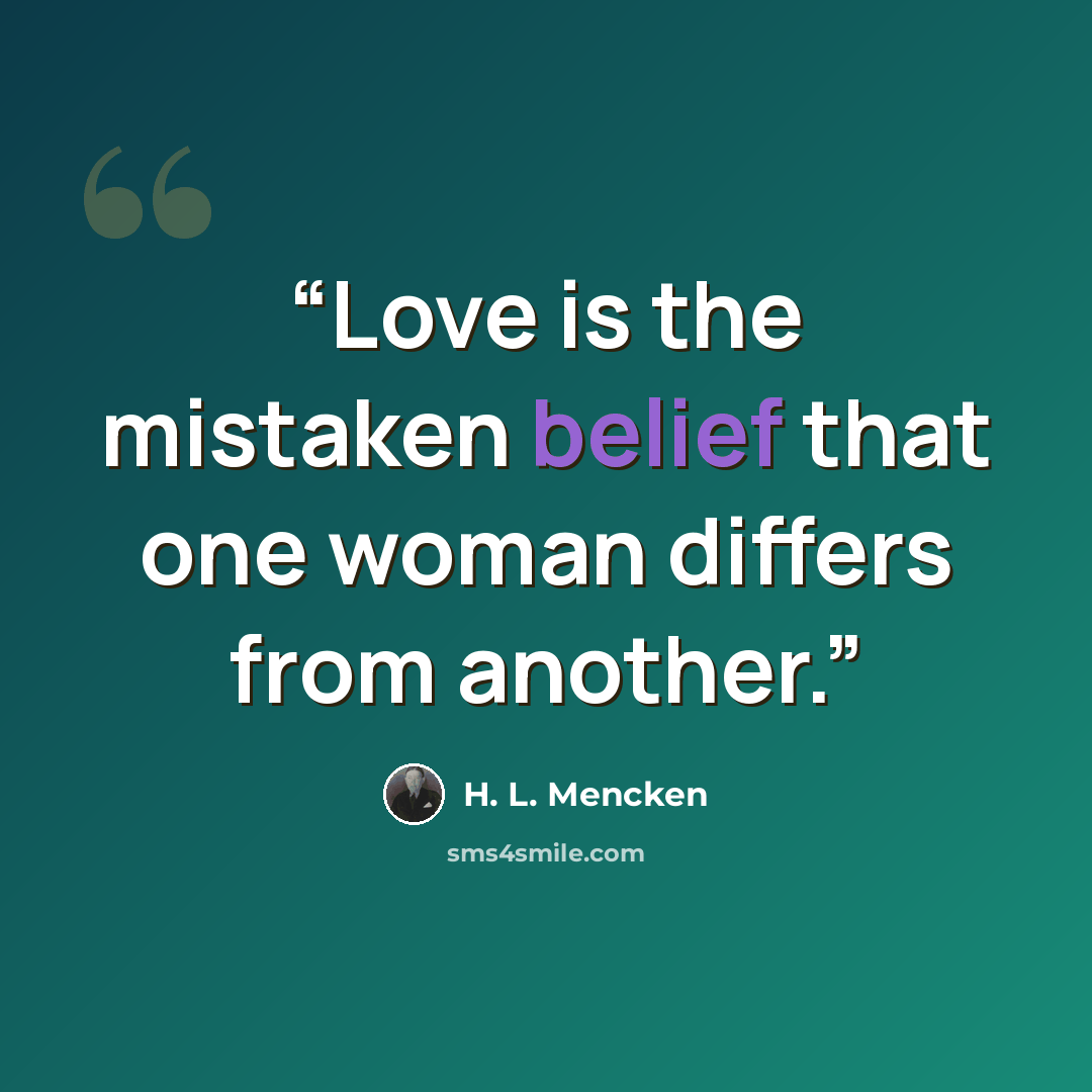 “Love is the mistaken belief that one woman differs from another.” quote by H. L. Mencken