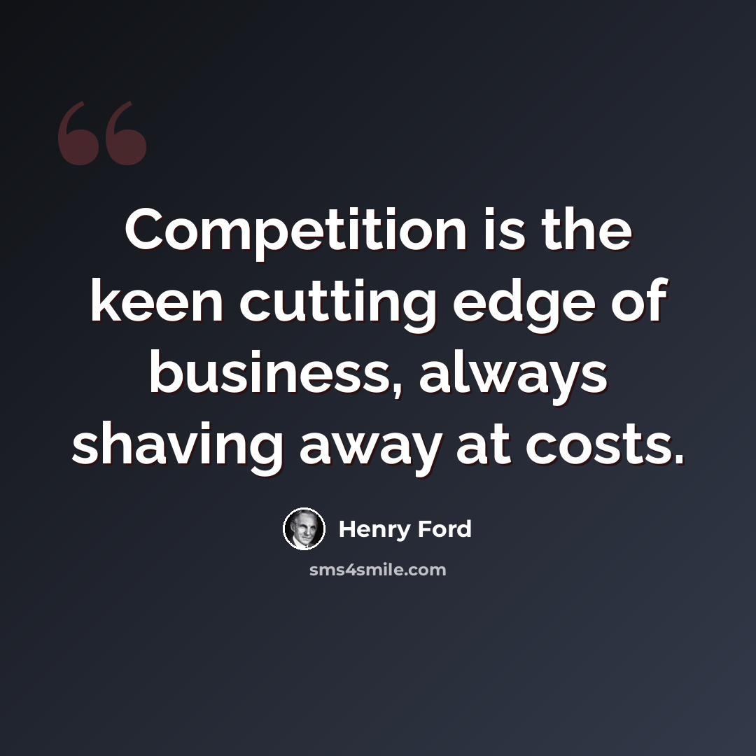 “Competition is the keen cutting edge of business, always shaving away at costs.” quote by Henry Ford