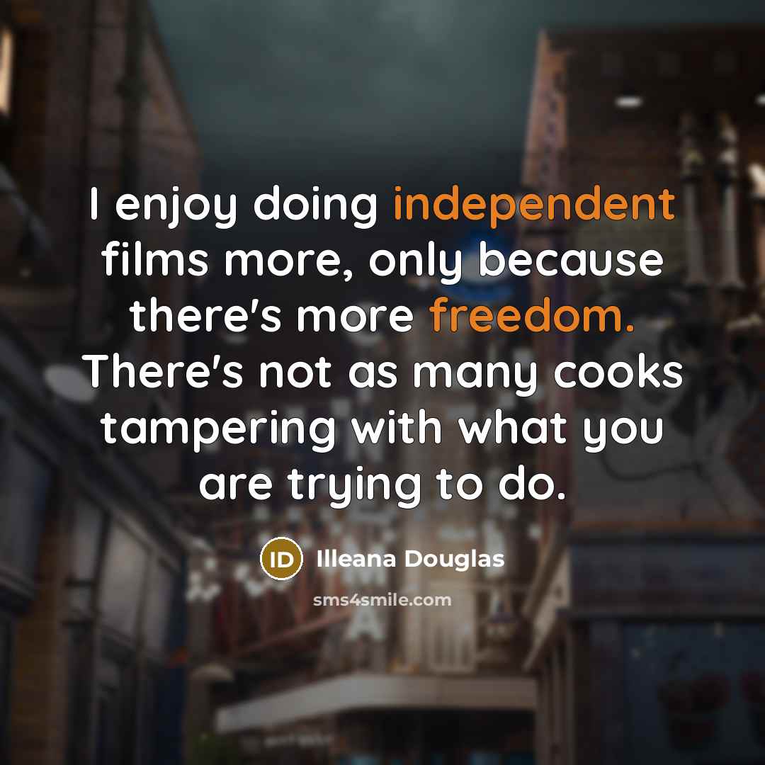 “I enjoy doing independent films more, only because there's more freedom. There's not as many cooks tampering with what you are trying to do.” quote by Illeana Douglas