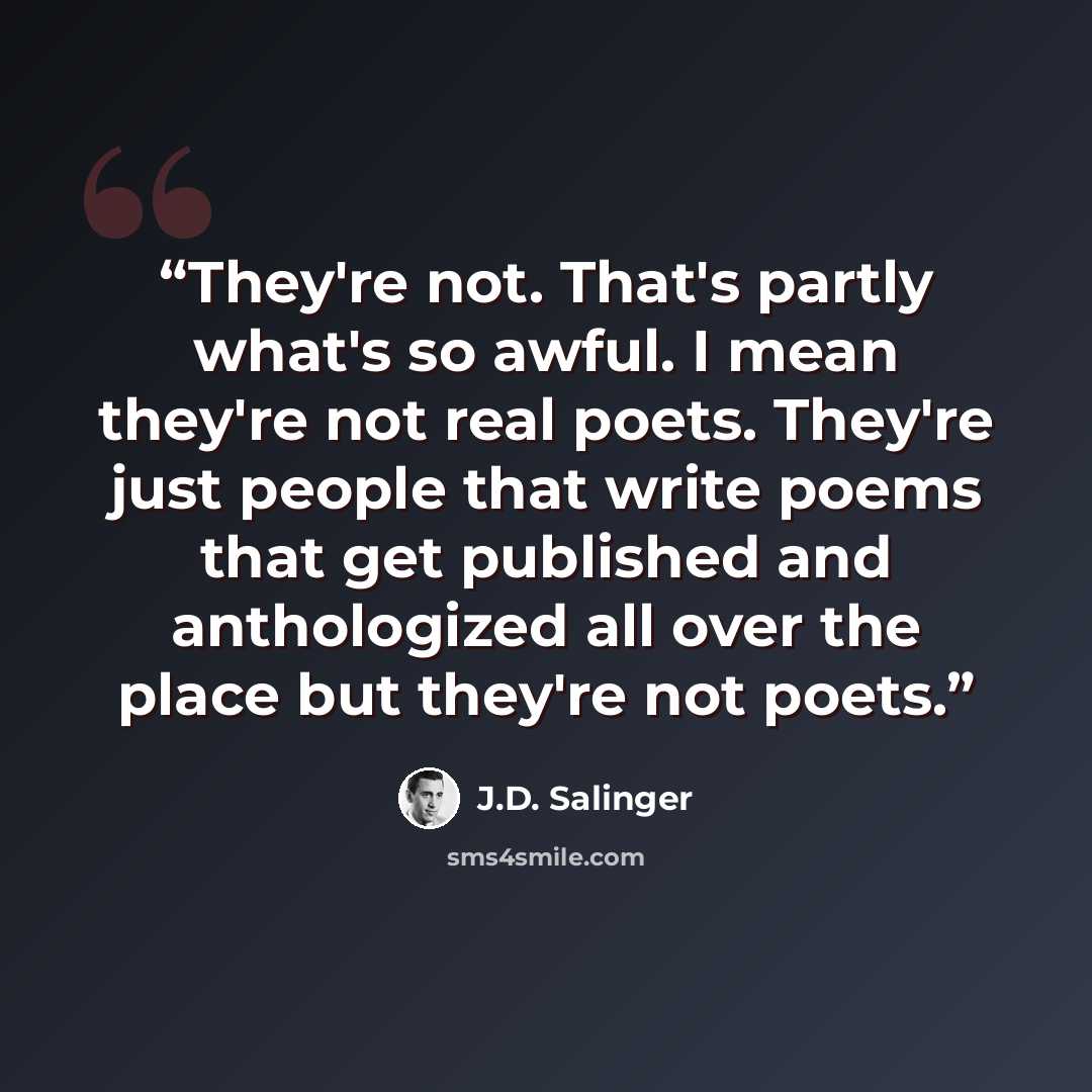 “They're not. That's partly what's so awful. I mean they're not real poets. They're just people that write poems that get published and anthologized all over the place but they're not poets.” quote by J.D. Salinger