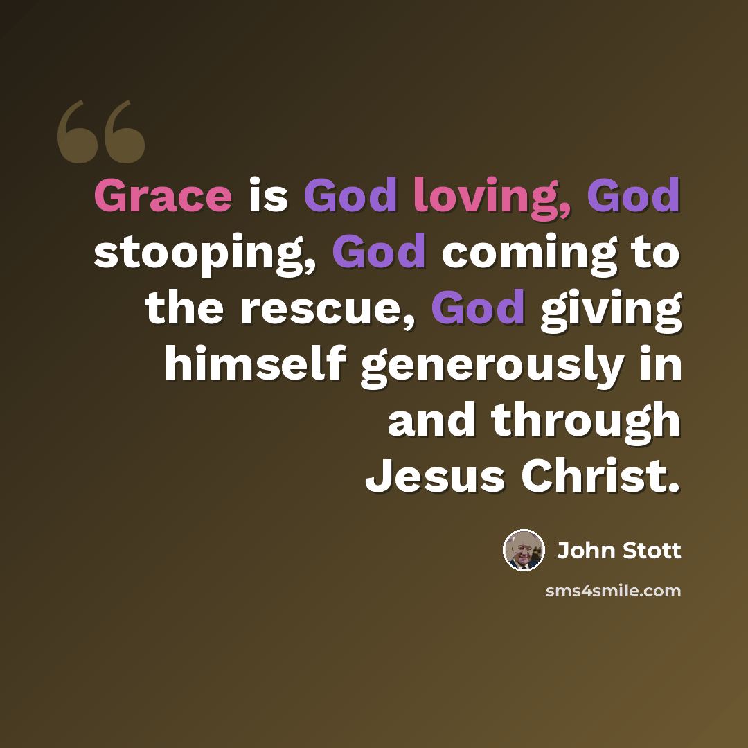 “Grace is God loving, God stooping, God coming to the rescue, God giving himself generously in and through Jesus Christ.” quote by John Stott