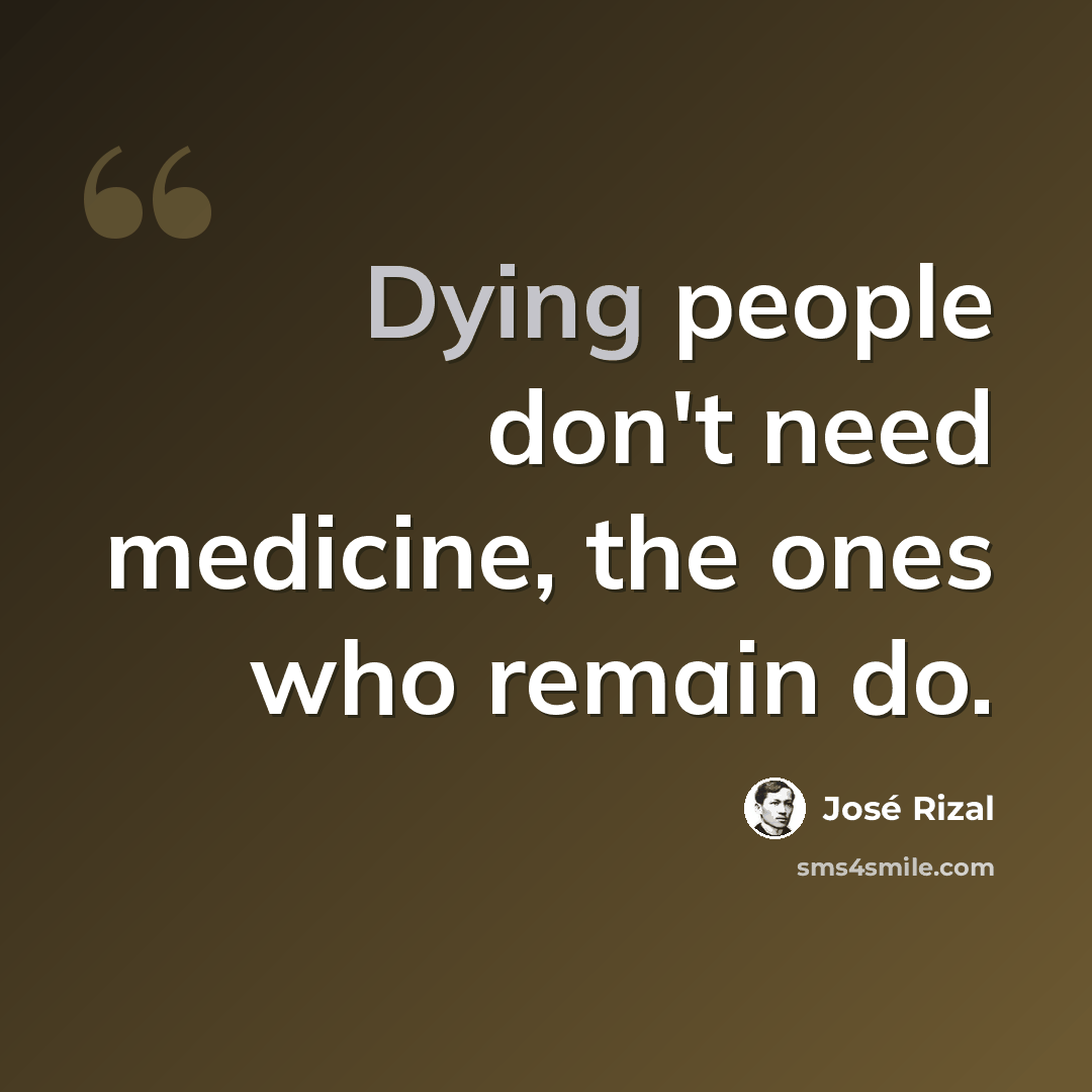 “Dying people don't need medicine, the ones who remain do.” quote by Jose Rizal