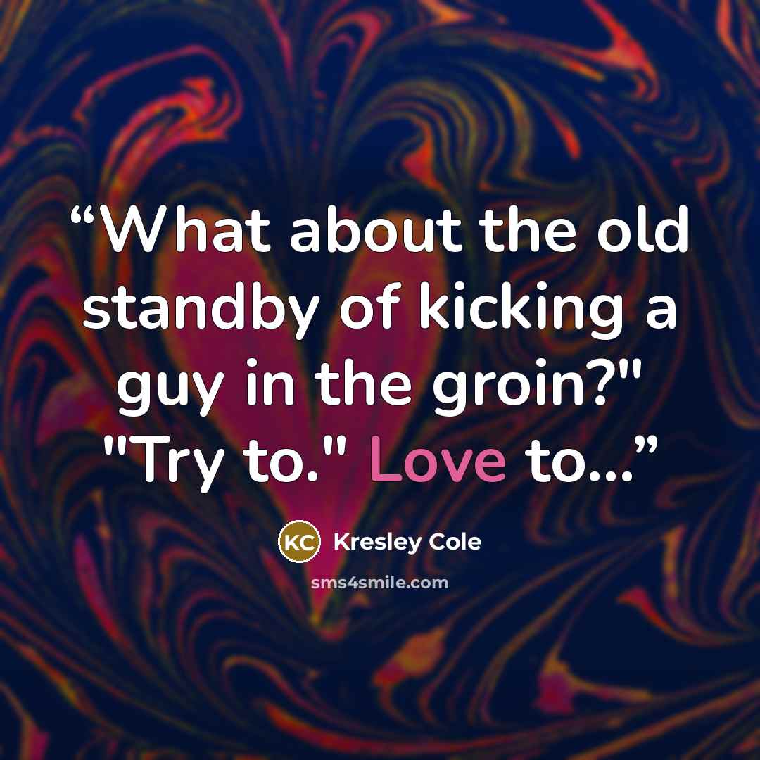 “What about the old standby of kicking a guy in the groin?" "Try to." Love to...” quote by Kresley Cole
