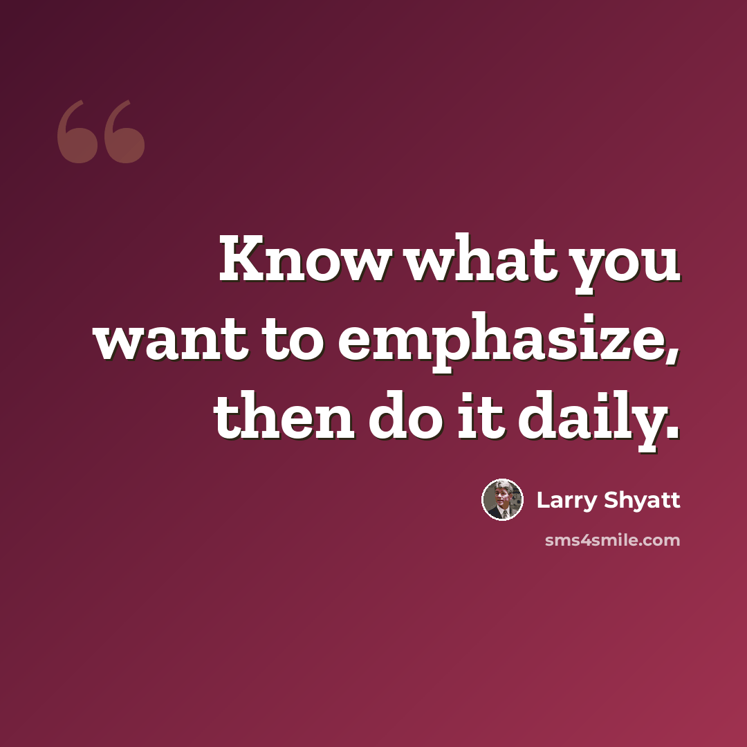 “Know what you want to emphasize, then do it daily.” quote by Larry Shyatt