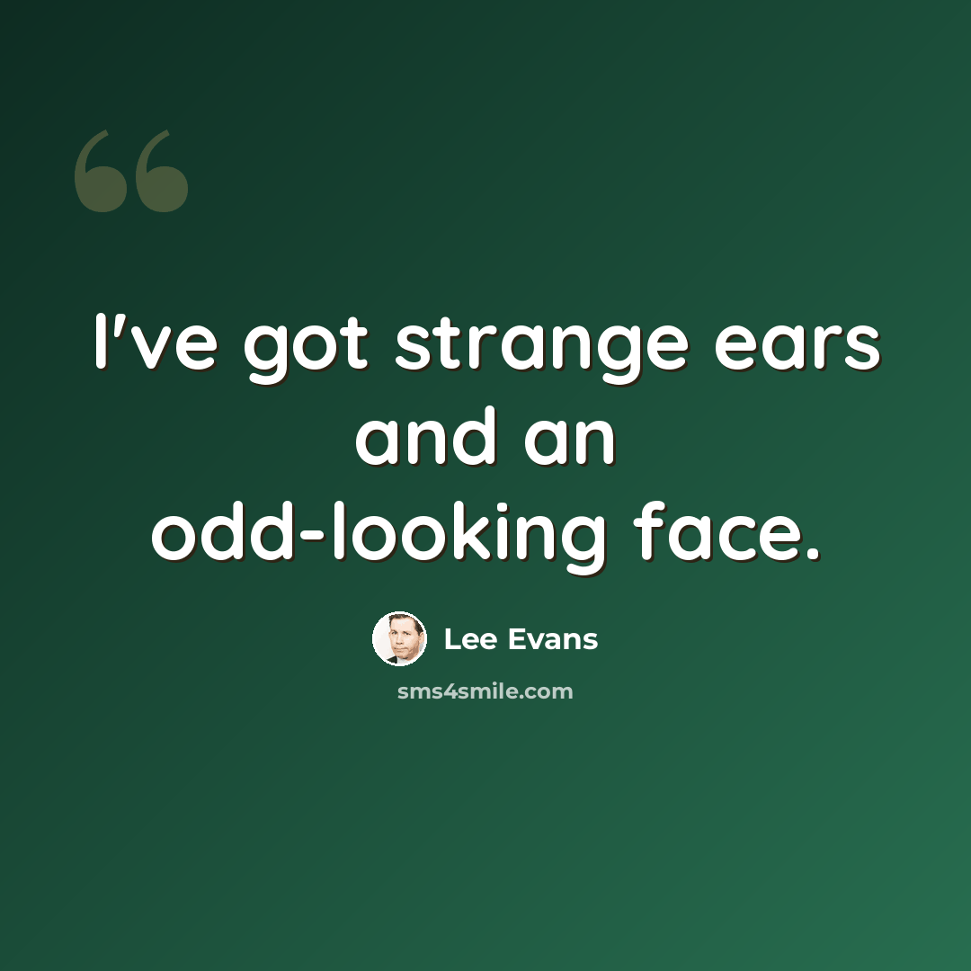 “I've got strange ears and an odd-looking face.” quote by Lee Evans