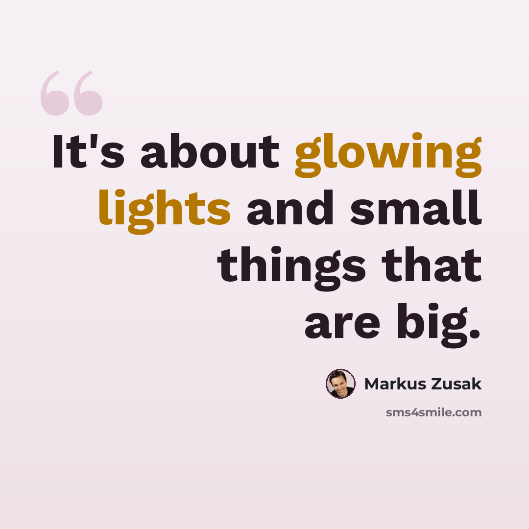 “It's about glowing lights and small things that are big.” quote by Markus Zusak