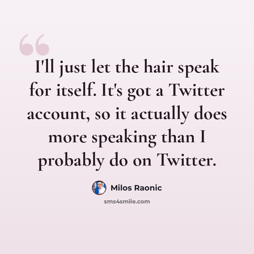 “I'll just let the hair speak for itself. It's got a Twitter account, so it actually does more speaking than I probably do on Twitter.” quote by Milos Raonic