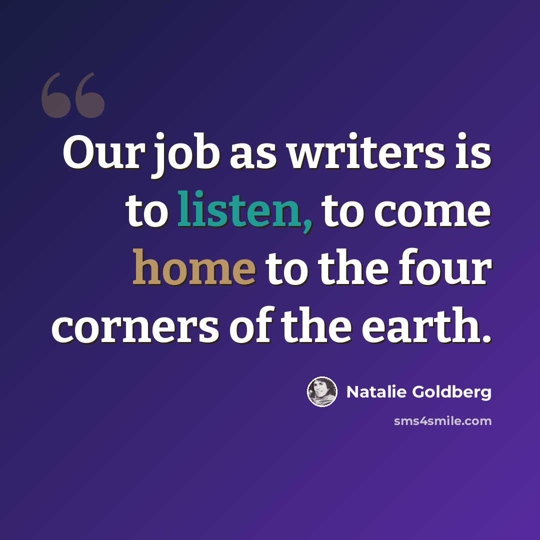 “Our job as writers is to listen, to come home to the four corners of the earth.” quote by Natalie Goldberg
