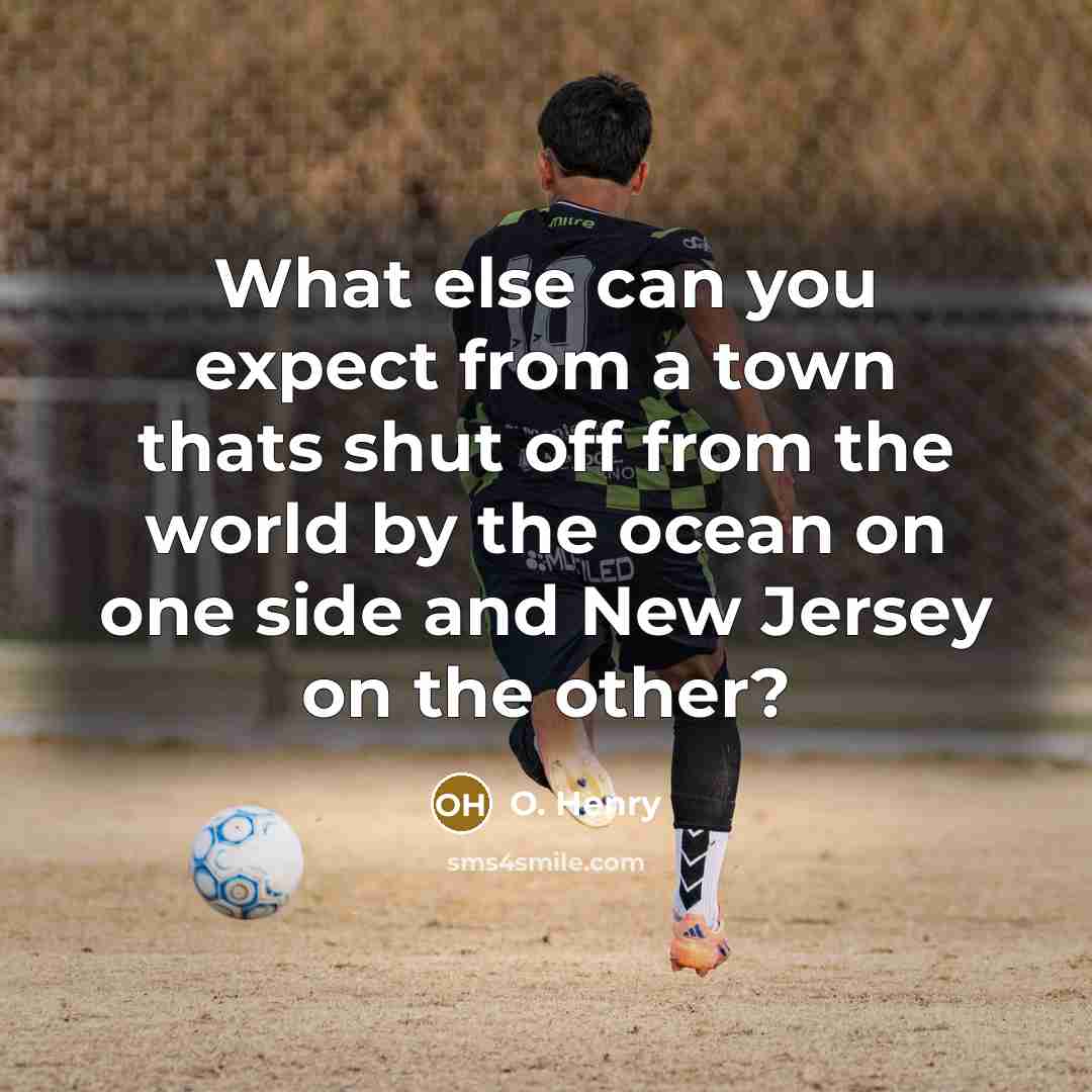 “What else can you expect from a town thats shut off from the world by the ocean on one side and New Jersey on the other?” quote by O. Henry