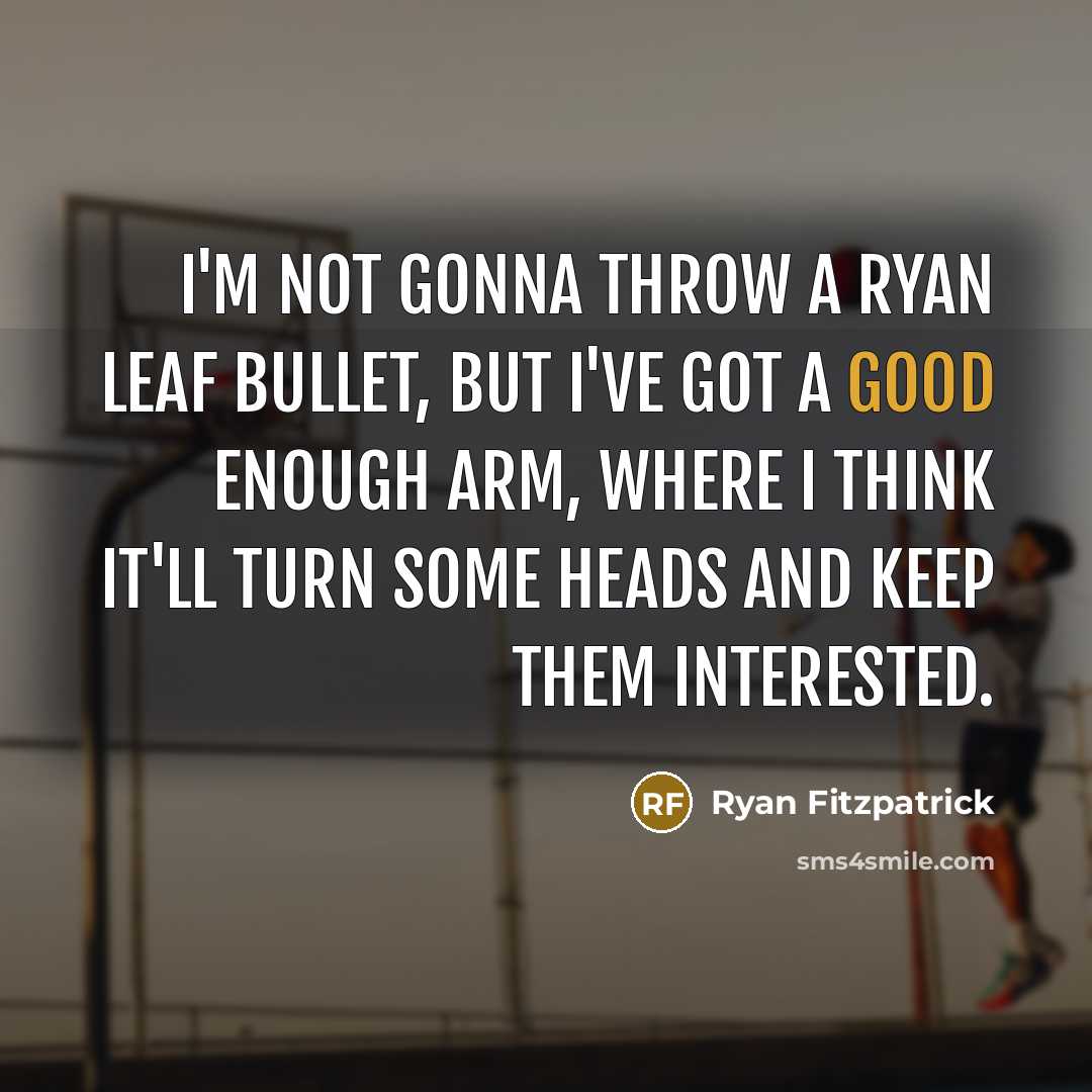 “I'm not gonna throw a Ryan Leaf bullet, but I've got a good enough arm, where I think it'll turn some heads and keep them interested.” quote by Ryan Fitzpatrick