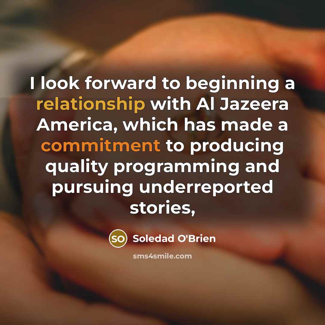 “I look forward to beginning a relationship with Al Jazeera America, which has made a commitment to producing quality programming and pursuing underreported stories,” quote by Soledad O'Brien