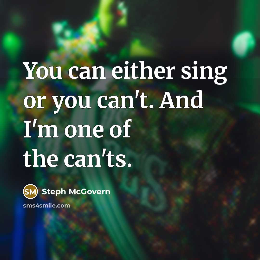 “You can either sing or you can't. And I'm one of the can'ts.” quote by Steph McGovern