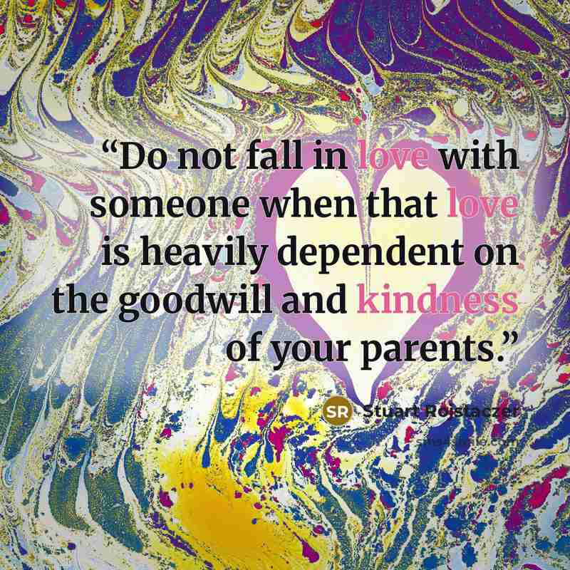 “Do not fall in love with someone when that love is heavily dependent on the goodwill and kindness of your parents.” quote by Stuart Rojstaczer