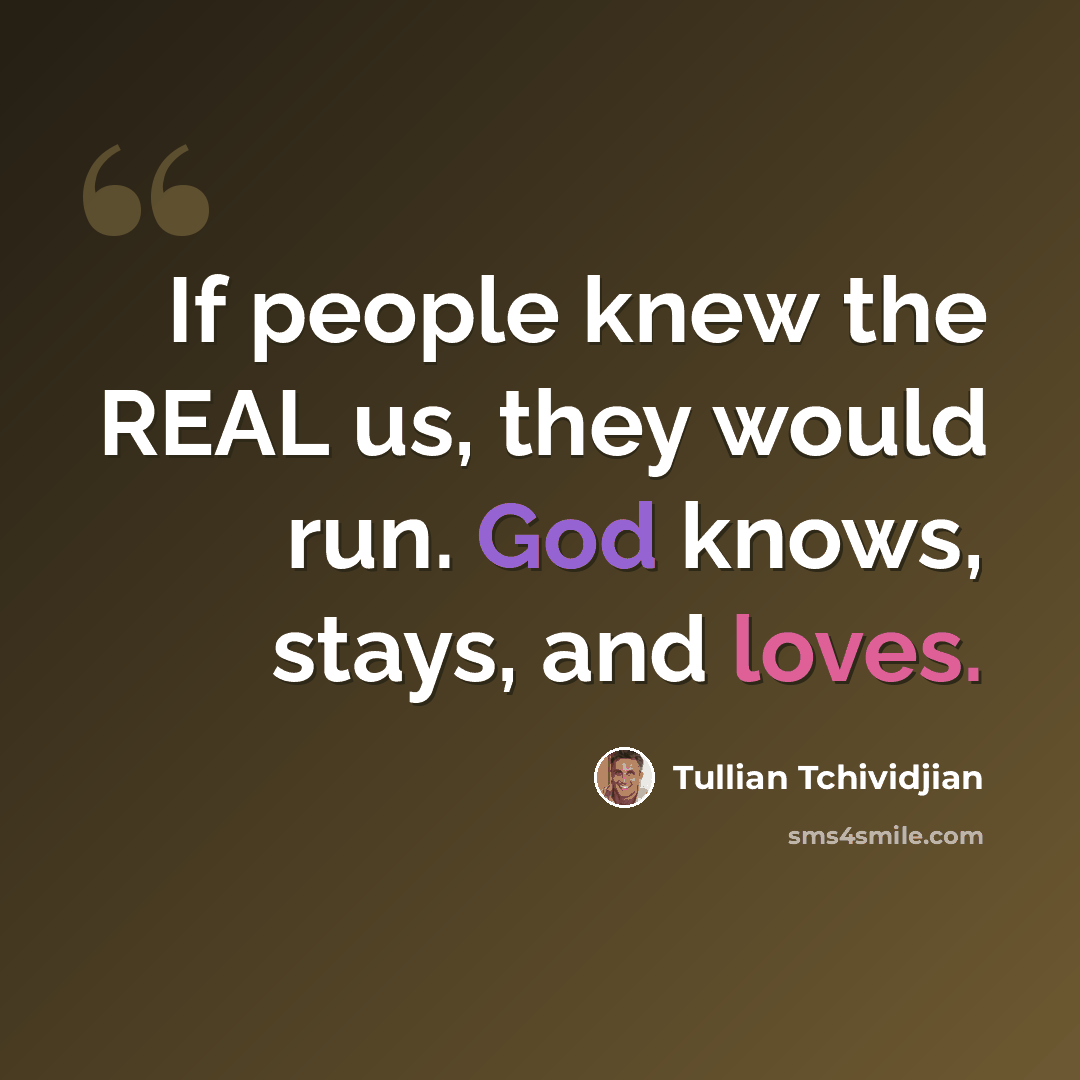 “If people knew the REAL us, they would run. God knows, stays, and loves.” quote by Tullian Tchividjian