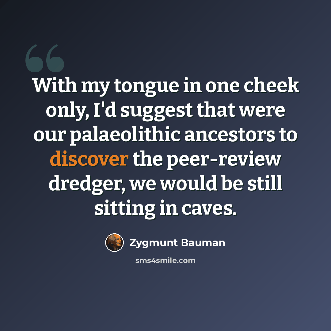 “With my tongue in one cheek only, I'd suggest that were our palaeolithic ancestors to discover the peer-review dredger, we would be still sitting in caves.” quote by Zygmunt Bauman