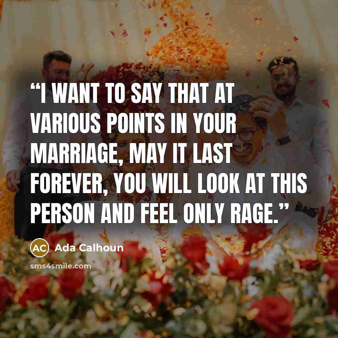 “I want to say that at various points in your marriage, may it last forever, you will look at this person and feel only rage.” quote by Ada Calhoun