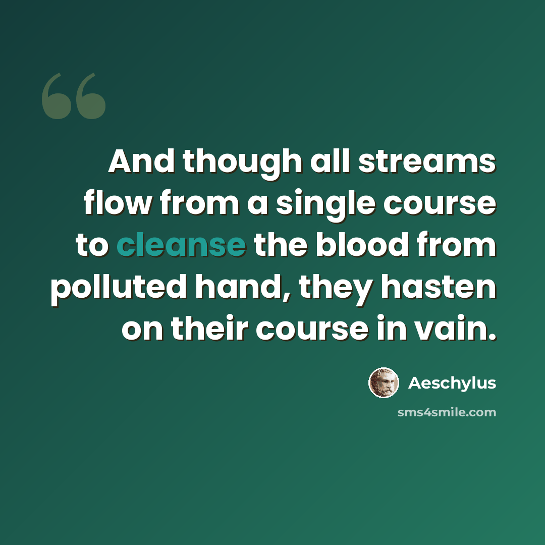 “And though all streams flow from a single course to cleanse the blood from polluted hand, they hasten on their course in vain.” quote by Aeschylus