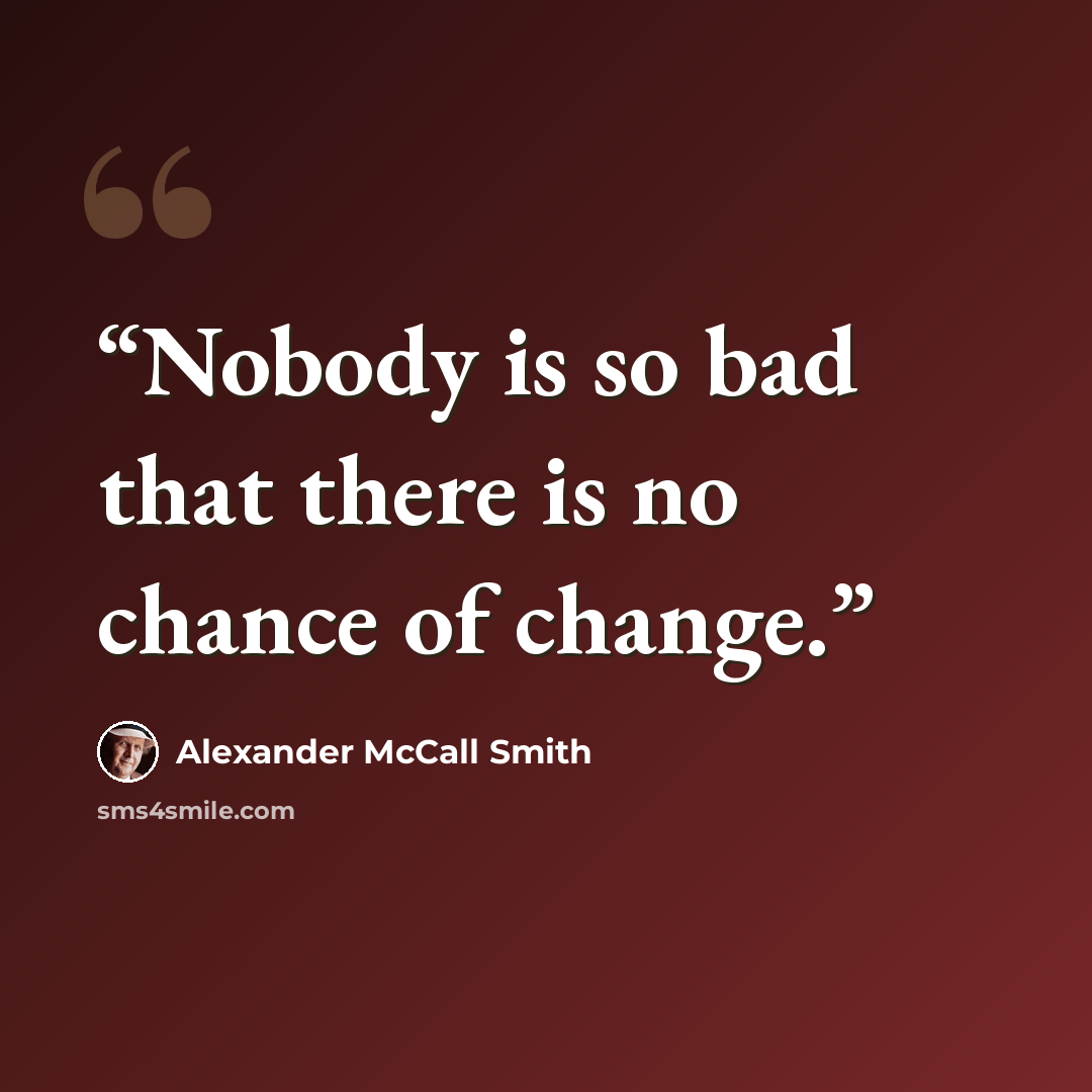 “Nobody is so bad that there is no chance of change.” quote by Alexander McCall Smith