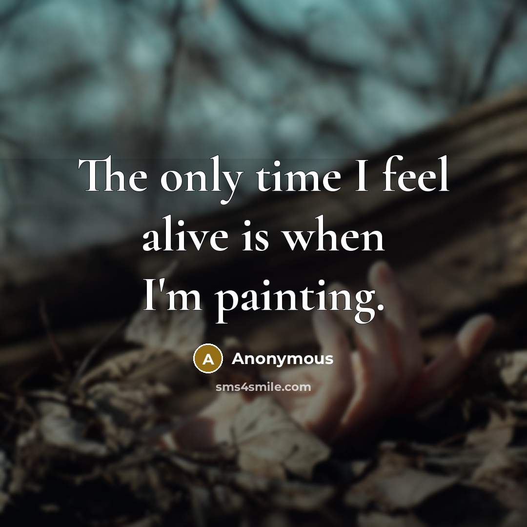 “The only time I feel alive is when I'm painting.” quote by Anonymous