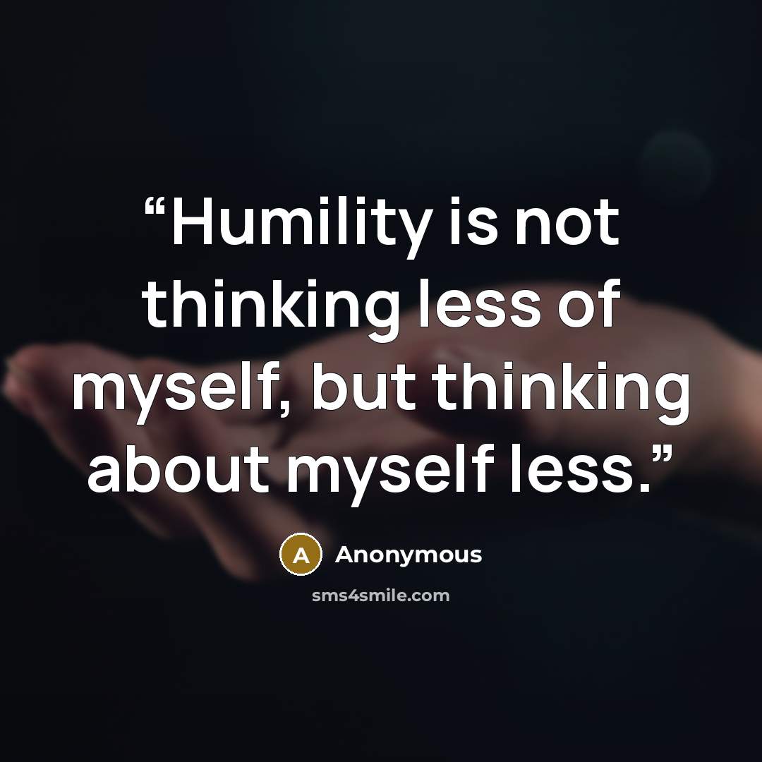 “Humility is not thinking less of myself, but thinking about myself less.” quote by Anonymous