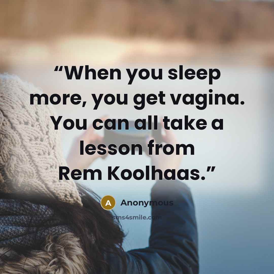 “When you sleep more, you get vagina. You can all take a lesson from Rem Koolhaas.” quote by Anonymous