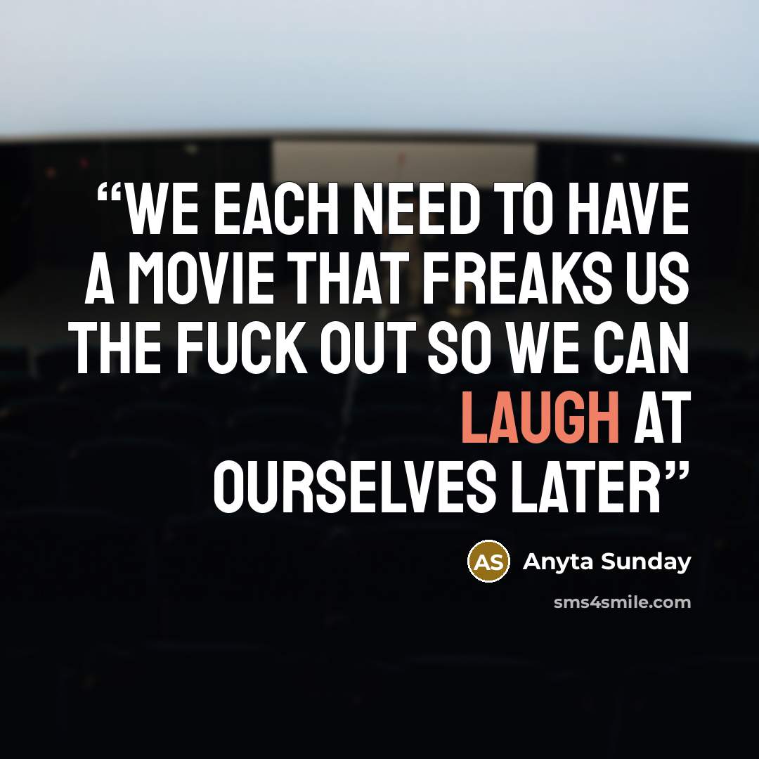 “We each need to have a movie that freaks us the fuck out so we can laugh at ourselves later” quote by Anyta Sunday