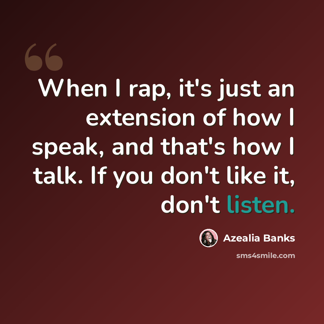 “When I rap, it's just an extension of how I speak, and that's how I talk. If you don't like it, don't listen.” quote by Azealia Banks
