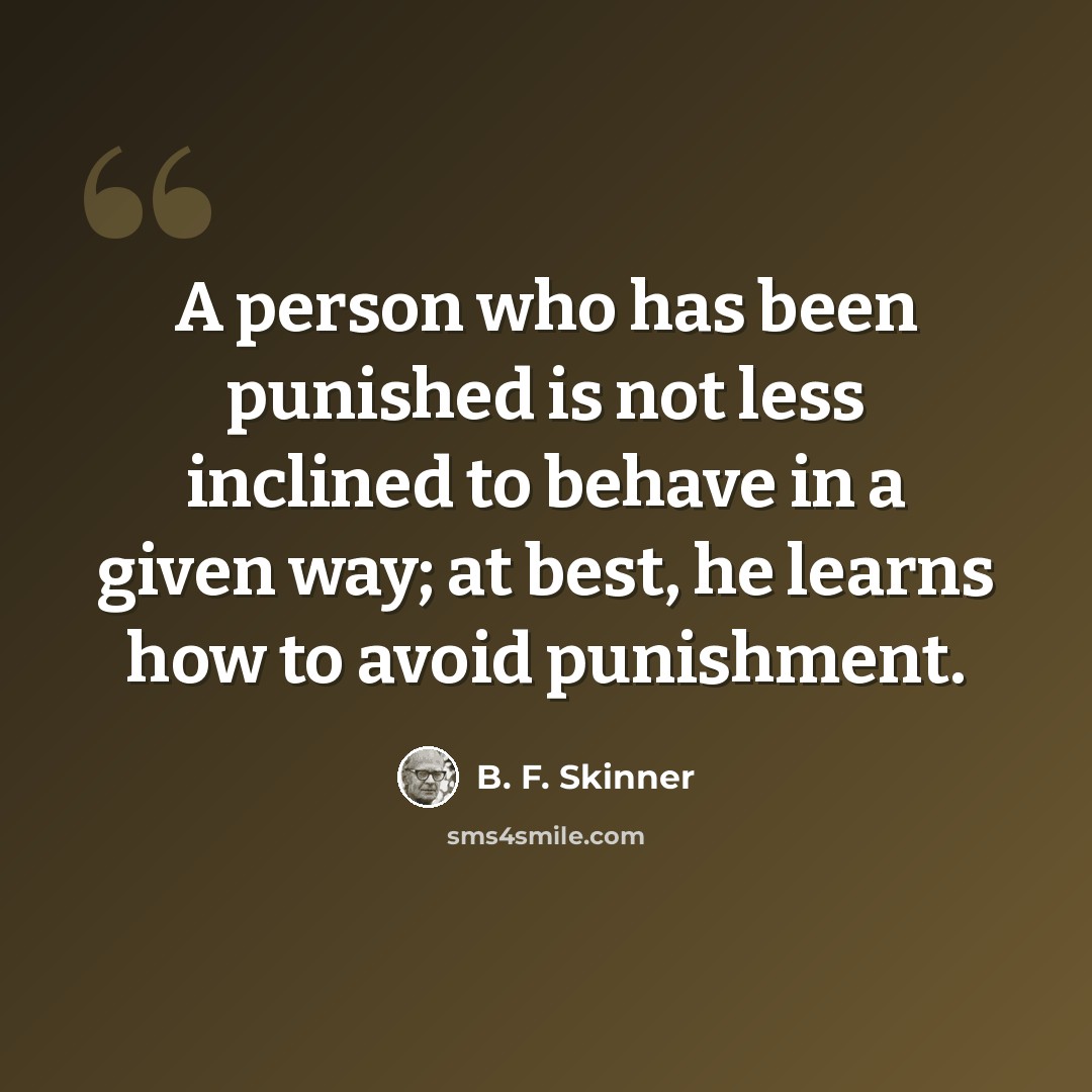 “A person who has been punished is not less inclined to behave in a given way; at best, he learns how to avoid punishment.” quote by B. F. Skinner