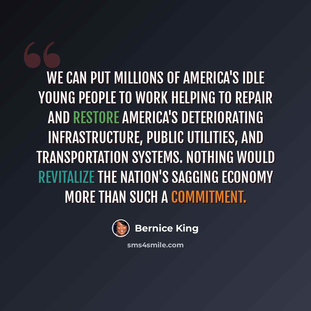 “We can put millions of America's idle young people to work helping to repair and restore America's deteriorating infrastructure, public utilities, and transportation systems. Nothing would revitalize the nation's sagging economy more than such a commitment.” quote by Bernice King