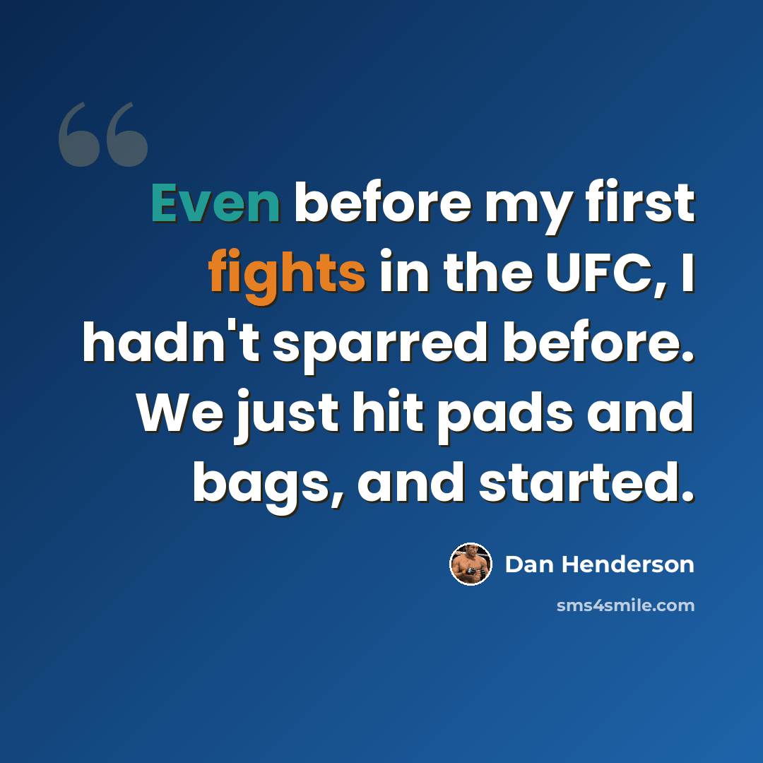 “Even before my first fights in the UFC, I hadn't sparred before. We just hit pads and bags, and started.” quote by Dan Henderson