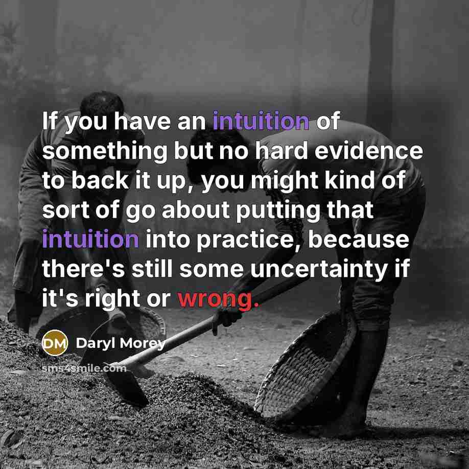 “If you have an intuition of something but no hard evidence to back it up, you might kind of sort of go about putting that intuition into practice, because there's still some uncertainty if it's right or wrong.” quote by Daryl Morey