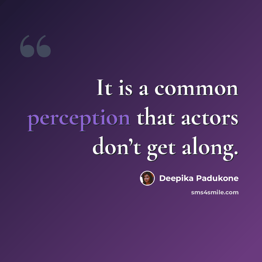 “It is a common perception that actors don’t get along.” quote by Deepika Padukone