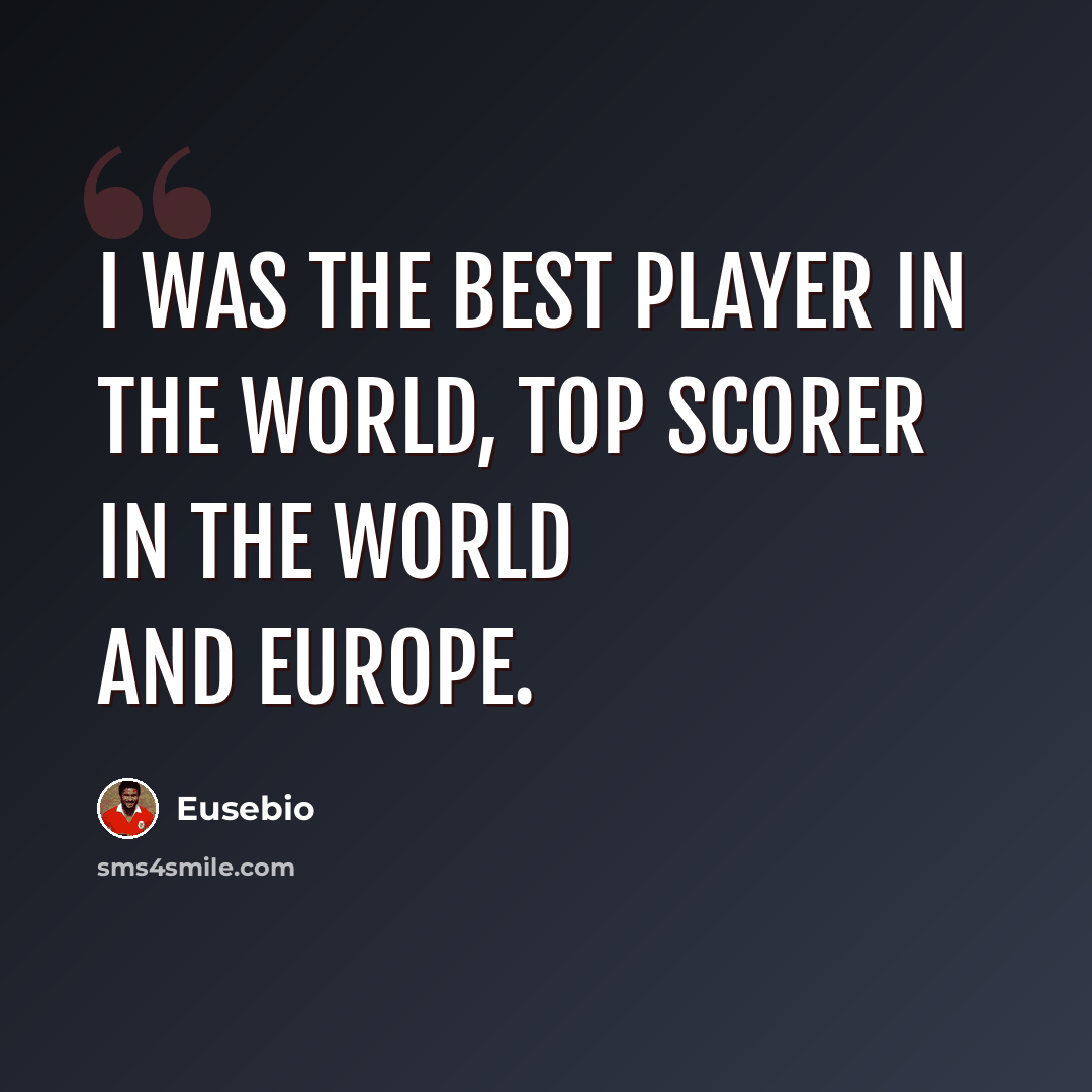 “I was the best player in the world, top scorer in the world and Europe.” quote by Eusebio