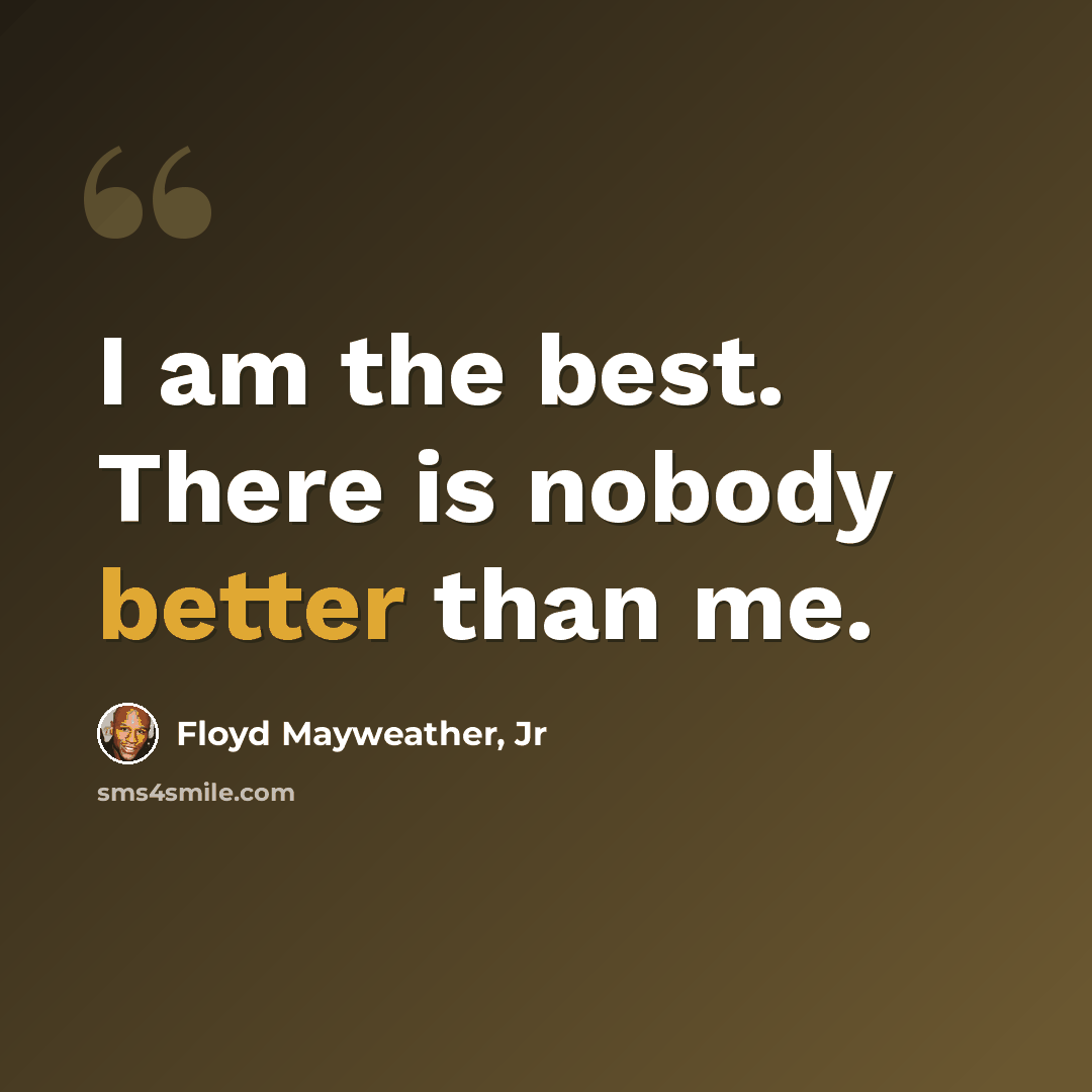 “I am the best. There is nobody better than me.” quote by Floyd Mayweather, Jr