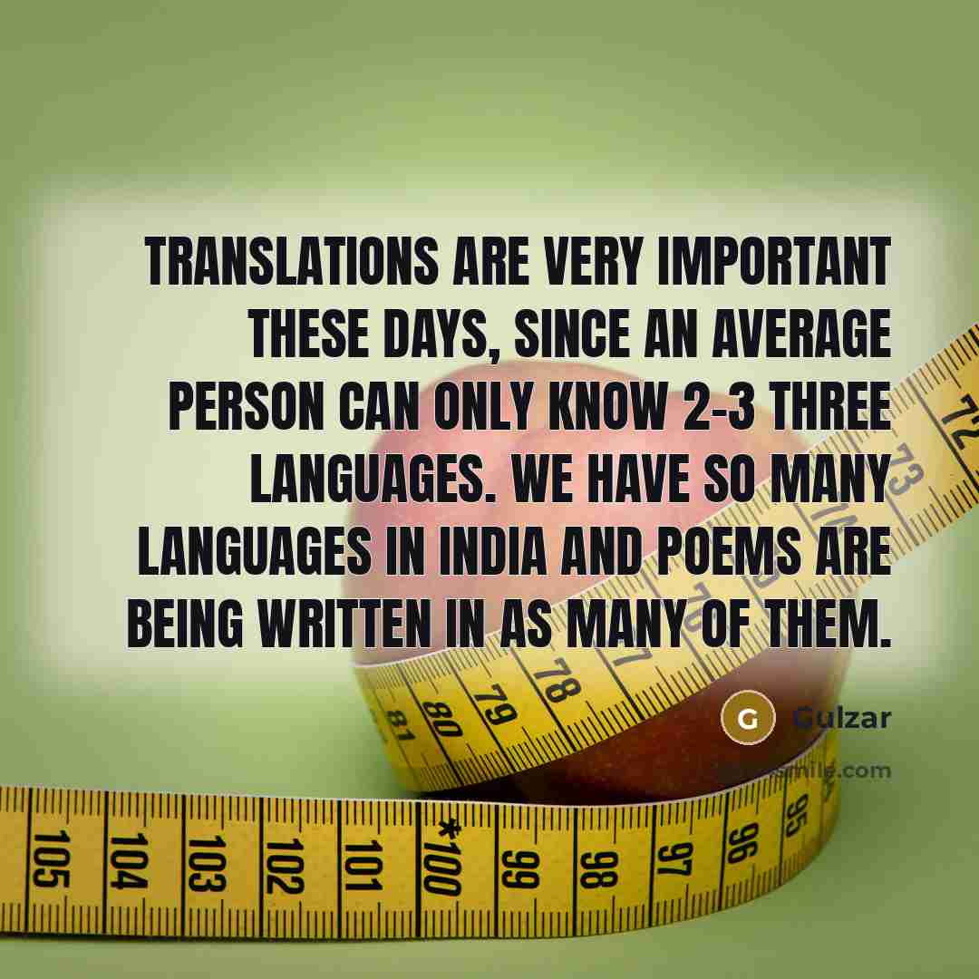 “Translations are very important these days, since an average person can only know 2-3 three languages. We have so many languages in India and poems are being written in as many of them.” quote by Gulzar