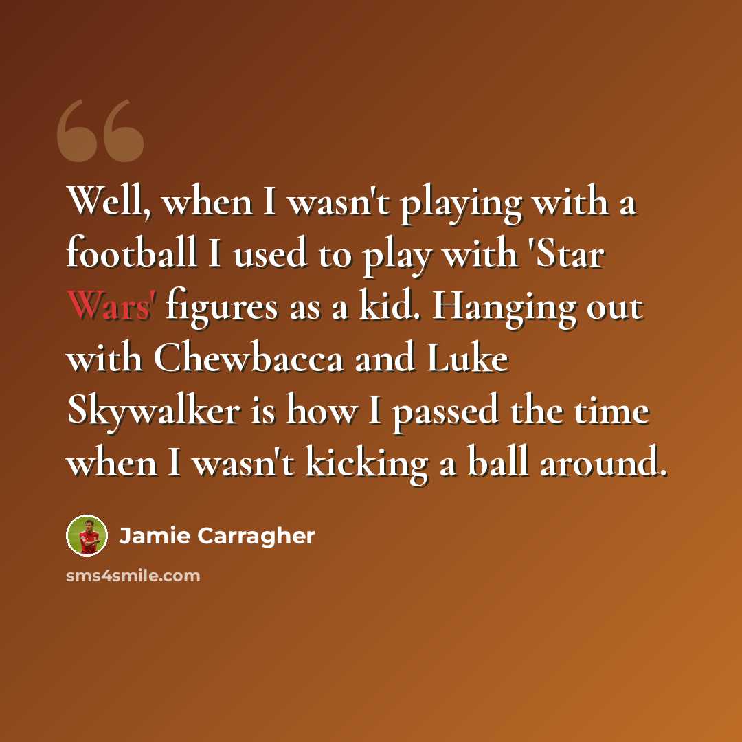 “Well, when I wasn't playing with a football I used to play with 'Star Wars' figures as a kid. Hanging out with Chewbacca and Luke Skywalker is how I passed the time when I wasn't kicking a ball around.” quote by Jamie Carragher