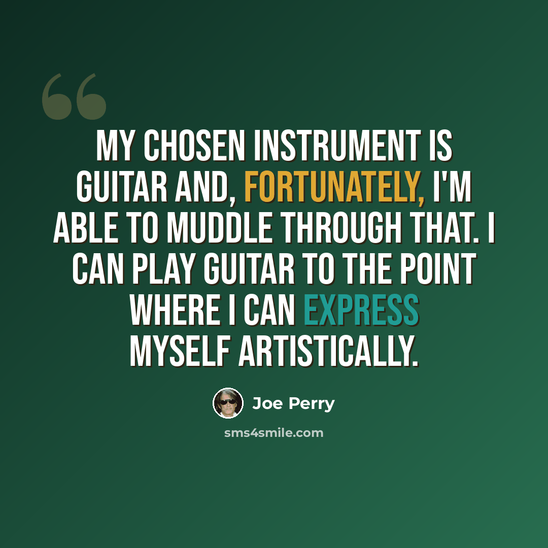“My chosen instrument is guitar and, fortunately, I'm able to muddle through that. I can play guitar to the point where I can express myself artistically.” quote by Joe Perry