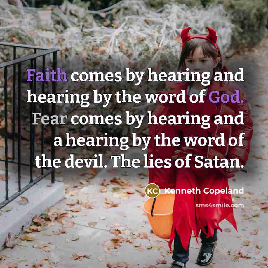 “Faith comes by hearing and hearing by the word of God. Fear comes by hearing and a hearing by the word of the devil. The lies of Satan.” quote by Kenneth Copeland