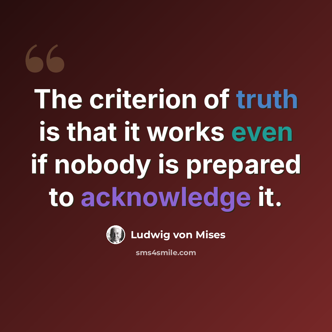 “The criterion of truth is that it works even if nobody is prepared to acknowledge it.” quote by Ludwig von Mises
